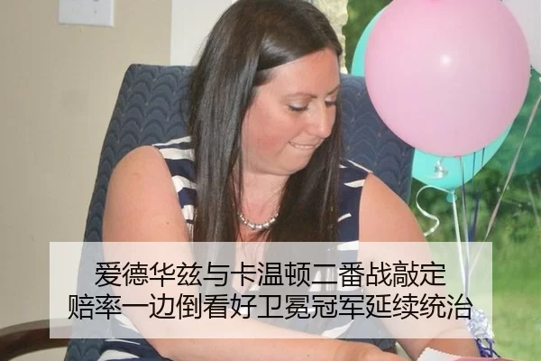 爱德华兹与卡温顿二番战敲定 赔率一边倒看好卫冕冠军延续统治