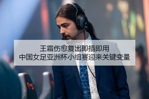 王霜伤愈复出即插即用 中国女足亚洲杯小组赛迎来关键变量