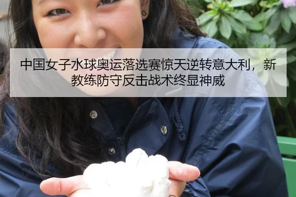 中国女子水球奥运落选赛惊天逆转意大利，新教练防守反击战术终显神威